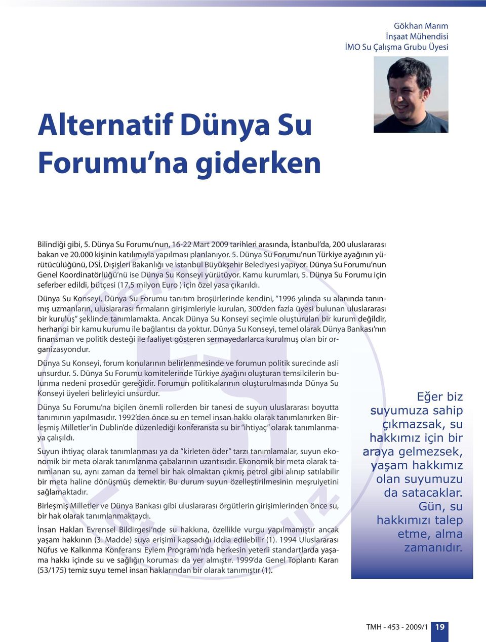 Dünya Su Forumu nun Türkiye ayağının yürütücülüğünü, DSİ, Dışişleri Bakanlığı ve İstanbul Büyükşehir Belediyesi yapıyor. Dünya Su Forumu nun Genel Koordinatörlüğü nü ise Dünya Su Konseyi yürütüyor.