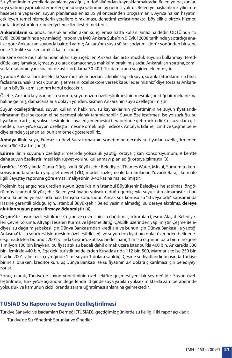 Ayrıca halkın hayatını etkileyen temel hizmetlerin yerellere bırakılması, denetimi zorlaştırmakta, böylelikle birçok hizmet, ranta dönüştürülerek belediyelerce özelleştirilmektedir.