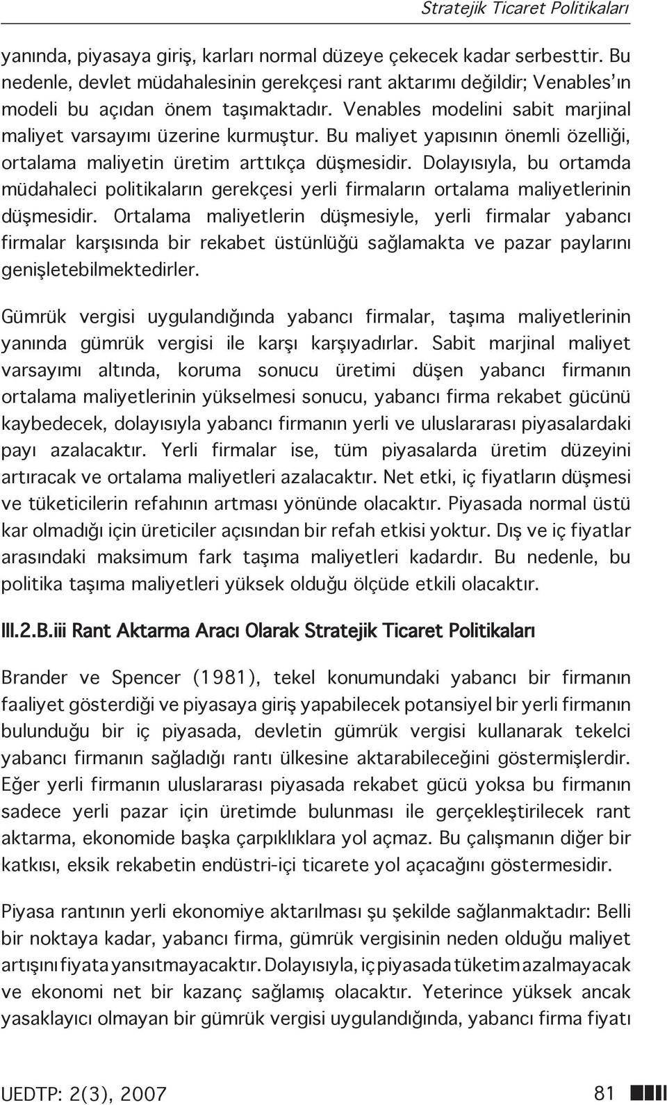 Bu maliyet yapısının önemli özelliği, ortalama maliyetin üretim arttıkça düşmesidir. Dolayısıyla, bu ortamda müdahaleci politikaların gerekçesi yerli firmaların ortalama maliyetlerinin düşmesidir.