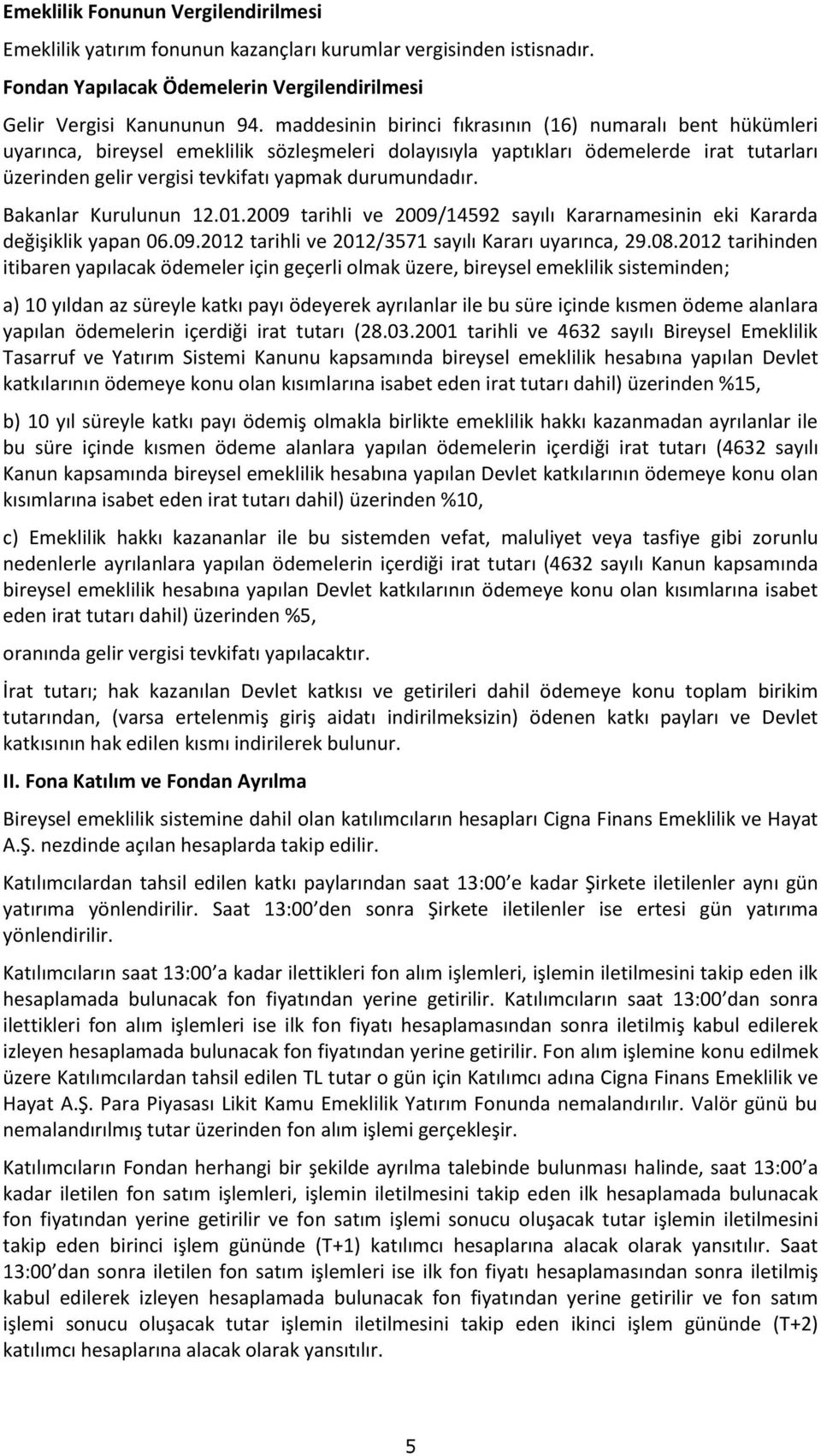 durumundadır. Bakanlar Kurulunun 12.01.2009 tarihli ve 2009/14592 sayılı Kararnamesinin eki Kararda değişiklik yapan 06.09.2012 tarihli ve 2012/3571 sayılı Kararı uyarınca, 29.08.