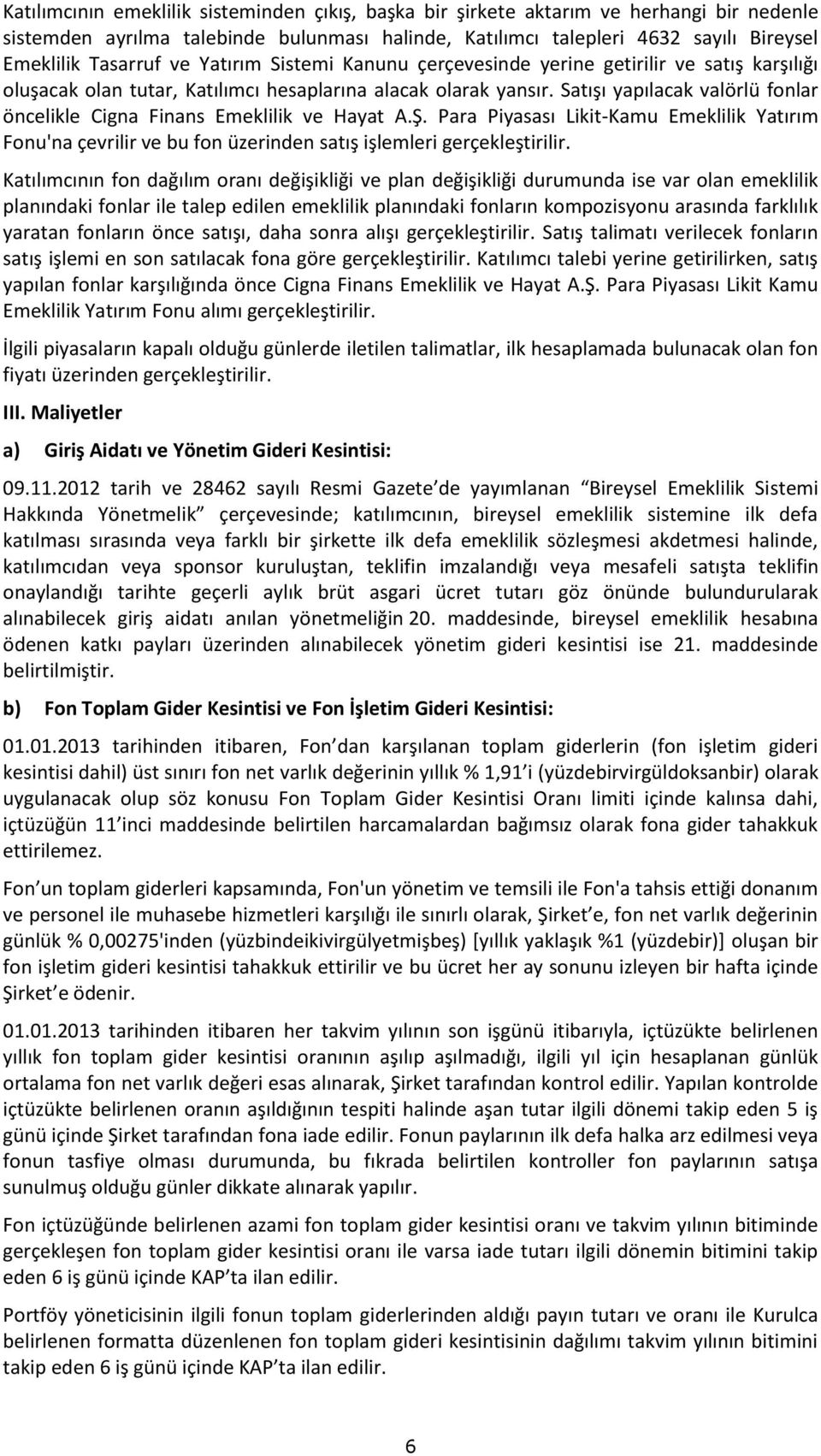 Satışı yapılacak valörlü fonlar öncelikle Cigna Finans Emeklilik ve Hayat A.Ş. Para Piyasası Likit-Kamu Emeklilik Yatırım Fonu'na çevrilir ve bu fon üzerinden satış işlemleri gerçekleştirilir.