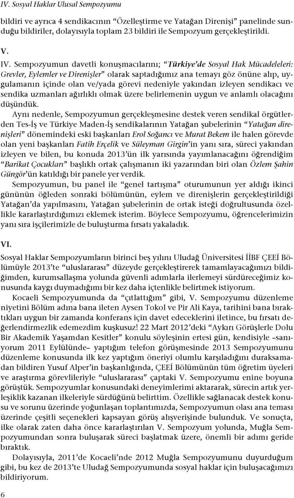 ımız ana temayı göz önüne alıp, uygulamanın içinde olan ve/yada görevi nedeniyle yakından izleyen sendikacı ve sendika uzmanları a!ırlıklı olmak üzere belirlemenin uygun ve anlamlı olaca!ını dü#ündük.