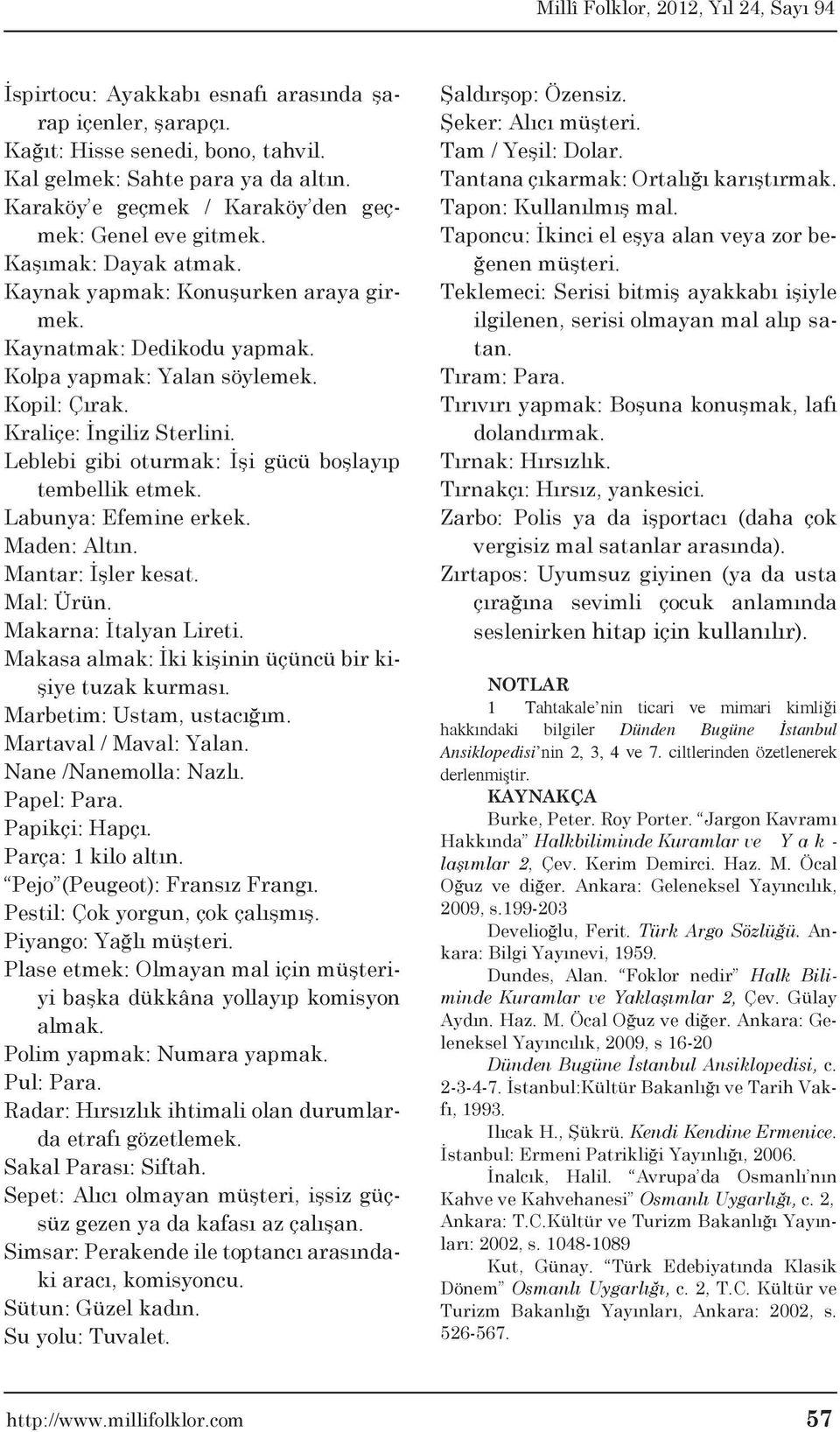 Leblebi gibi oturmak: İşi gücü boşlayıp tembellik etmek. Labunya: Efemine erkek. Maden: Altın. Mantar: İşler kesat. Mal: Ürün. Makarna: İtalyan Lireti.