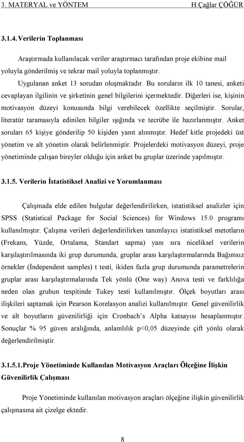 Diğerleri ise, kişinin motivasyon düzeyi konusunda bilgi verebilecek özellikte seçilmiştir. Sorular, literatür taramasıyla edinilen bilgiler ışığında ve tecrübe ile hazırlanmıştır.