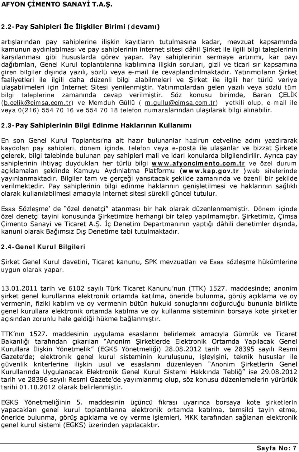 Pay sahiplerinin sermaye artırımı, kar payı dağıtımları, Genel Kurul toplantılarına katılımına ilişkin soruları, gizli ve ticari sır kapsamına giren bilgiler dışında yazılı, sözlü veya e-mail ile