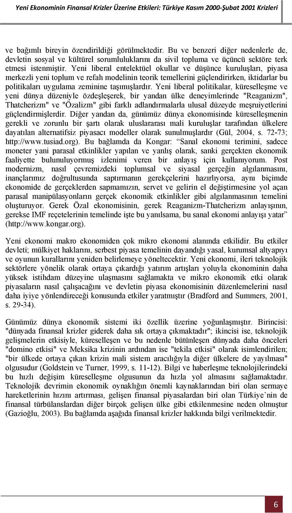 Yeni liberal politikalar, küreselleşme ve yeni dünya düzeniyle özdeşleşerek, bir yandan ülke deneyimlerinde "Reaganizm", Thatcherizm" ve "Özalizm" gibi farklı adlandırmalarla ulusal düzeyde