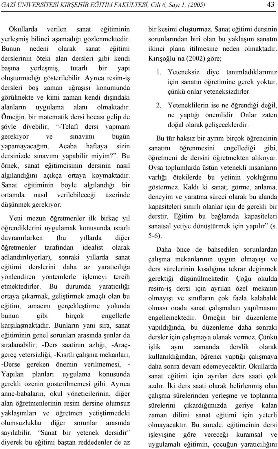 Ayrıca resim-iş dersleri boş zaman uğraşısı konumunda görülmekte ve kimi zaman kendi dışındaki alanların uygulama alanı olmaktadır.