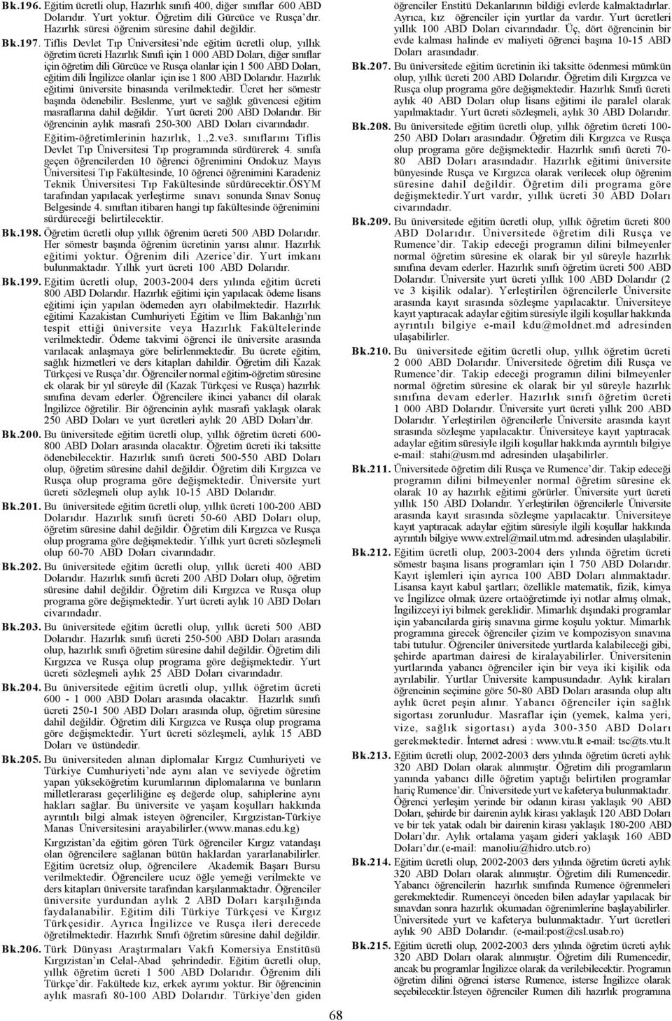 eðitim dili Ýngilizce olanlar için ise 1 800 ABD Dolarýdýr. Hazýrlýk eðitimi üniversite binasýnda verilmektedir. Ücret her sömestr baþýnda ödenebilir.