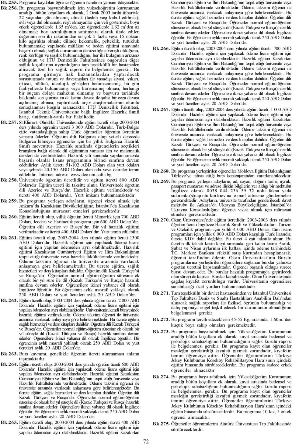 olmamak; reþit olmayanlar için veli göstermek; boyu erkek öðrencilerde 1,65 m den, kýz öðrencilerde 1,62 m den az olmamak; boy uzunluðunun santimetre olarak ifade edilen deðerinin son iki rakamýndan