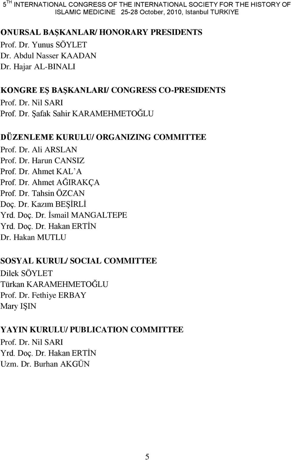 Dr. Harun CANSIZ Prof. Dr. Ahmet KAL A Prof. Dr. Ahmet AĞIRAKÇA Prof. Dr. Tahsin ÖZCAN Doç. Dr. Kazım BEġĠRLĠ Yrd. Doç. Dr. Ġsmail MANGALTEPE Yrd. Doç. Dr. Hakan ERTĠN Dr.