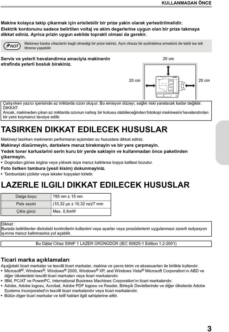 Makineyi baska cihazlarin bagli olmadigi bir prize takiniz. Ayni cihaza bir aydinlatma armatürü de takili ise isik titreme yapabilir.