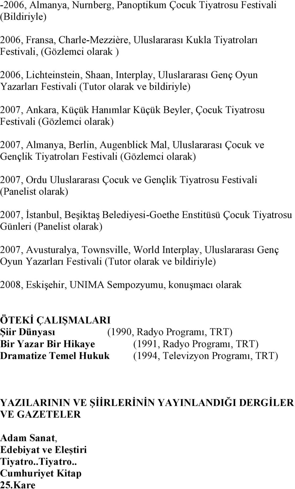 Augenblick Mal, Uluslararası Çocuk ve Gençlik Tiyatroları Festivali (Gözlemci olarak) 2007, Ordu Uluslararası Çocuk ve Gençlik Tiyatrosu Festivali (Panelist olarak) 2007, İstanbul, Beşiktaş