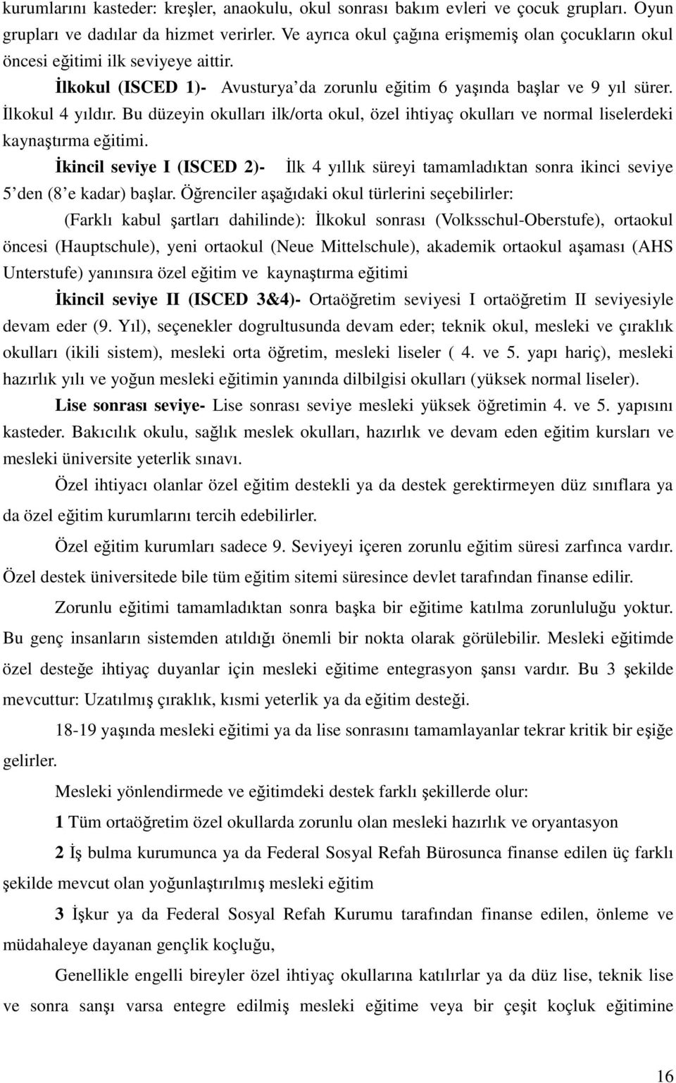 Bu düzeyin okulları ilk/orta okul, özel ihtiyaç okulları ve normal liselerdeki kaynaştırma eğitimi.