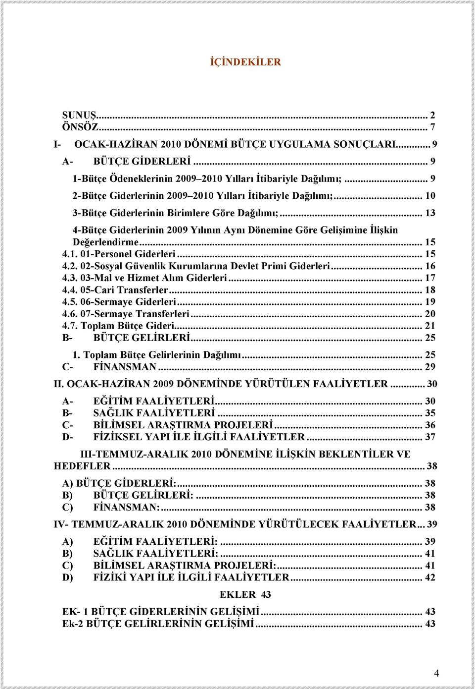 .. 13 4-Bütçe Giderlerinin 2009 Yılının Aynı Dönemine Göre Gelişimine İlişkin Değerlendirme... 15 4.1. 01-Personel Giderleri... 15 4.2. 02-Sosyal Güvenlik Kurumlarına Devlet Primi Giderleri... 16 4.3. 03-Mal ve Hizmet Alım Giderleri.