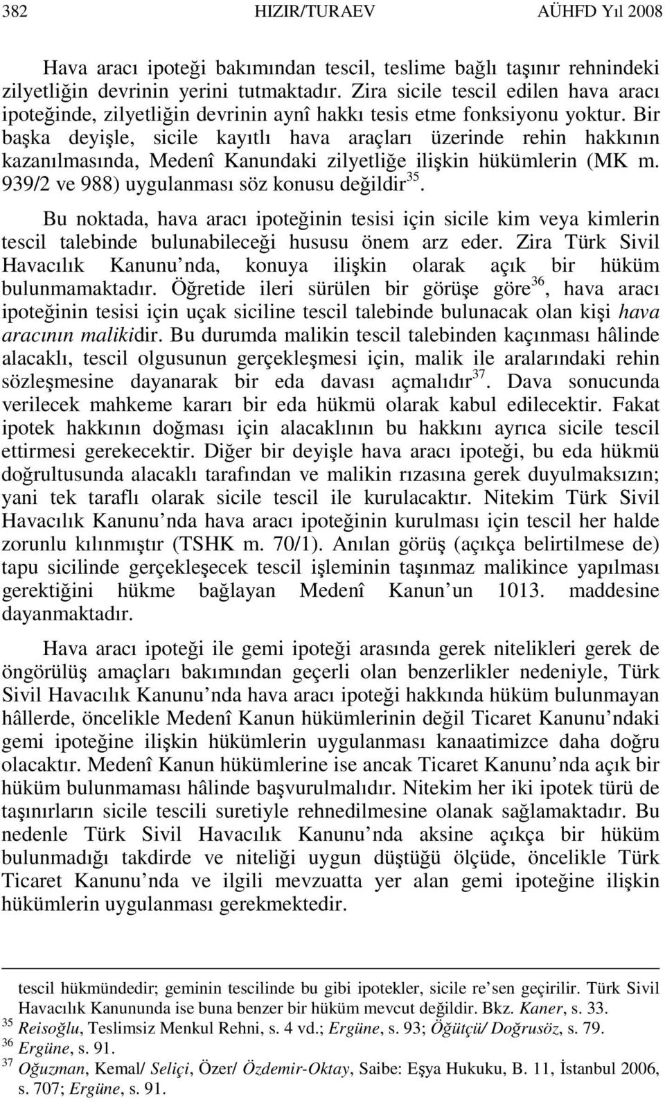 Bir başka deyişle, sicile kayıtlı hava araçları üzerinde rehin hakkının kazanılmasında, Medenî Kanundaki zilyetliğe ilişkin hükümlerin (MK m. 939/2 ve 988) uygulanması söz konusu değildir 35.