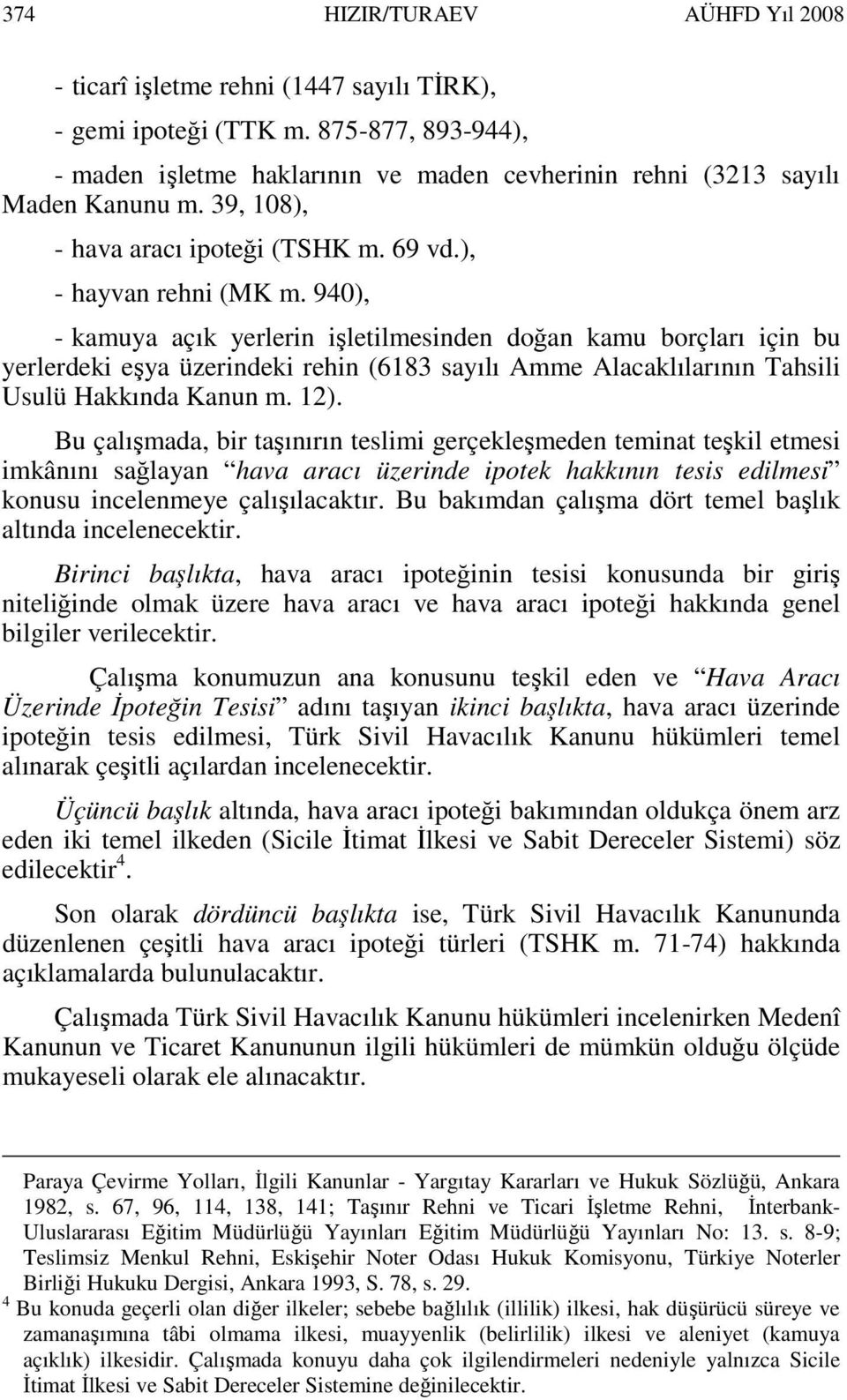 940), - kamuya açık yerlerin işletilmesinden doğan kamu borçları için bu yerlerdeki eşya üzerindeki rehin (6183 sayılı Amme Alacaklılarının Tahsili Usulü Hakkında Kanun m. 12).