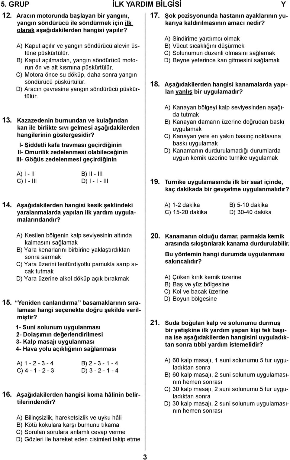 C) Motora önce su döküp, daha sonra yangın söndürücü püskürtülür. D) Aracın çevresine yangın söndürücü püskürtülür. 13.