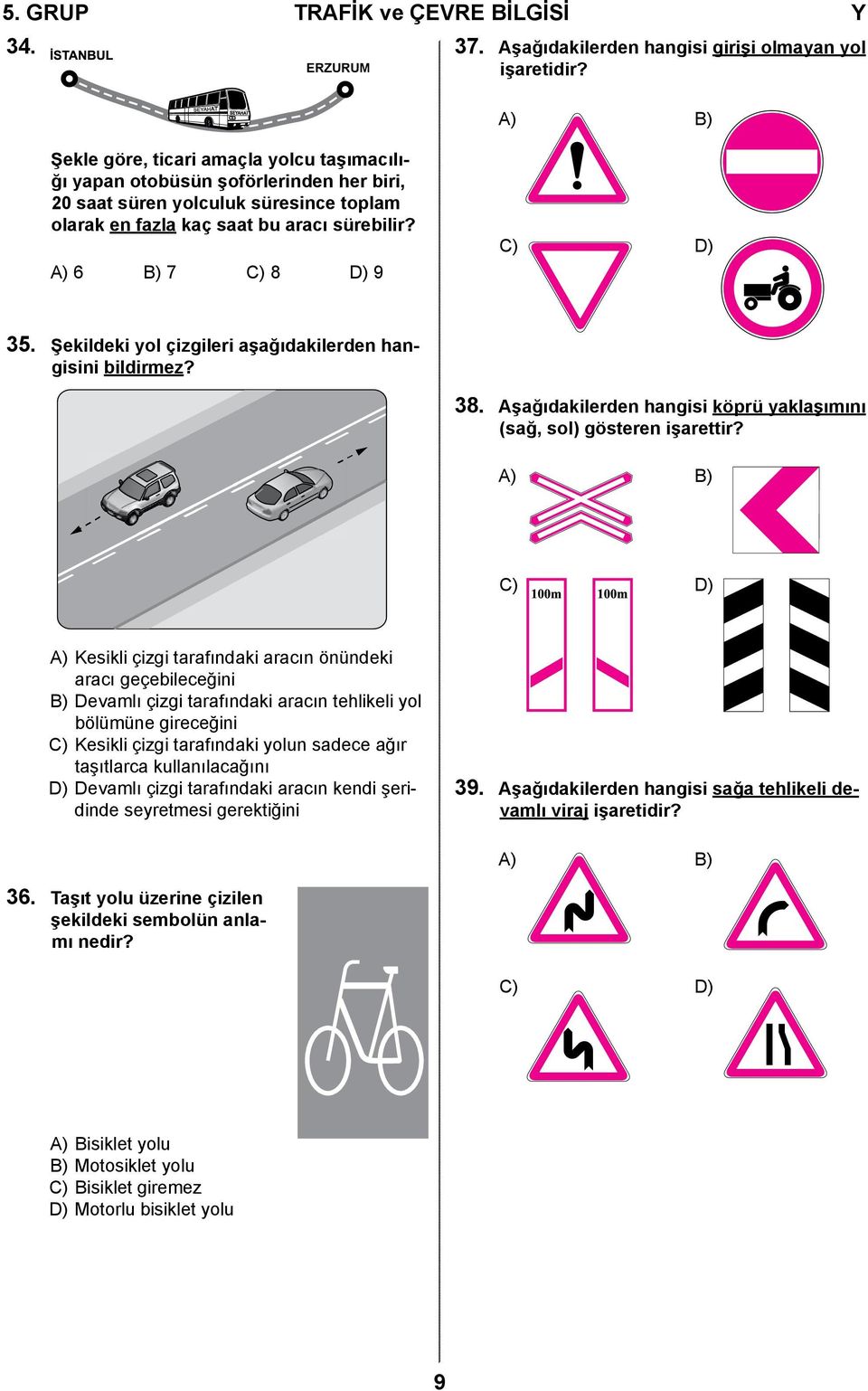 A) 6 B) 7 C) 8 D) 9 C) D) 35. Şekildeki yol çizgileri aşağıdakilerden hangisini bildirmez? 38. Aşağıdakilerden hangisi köprü yaklaşımını (sağ, sol) gösteren işarettir?