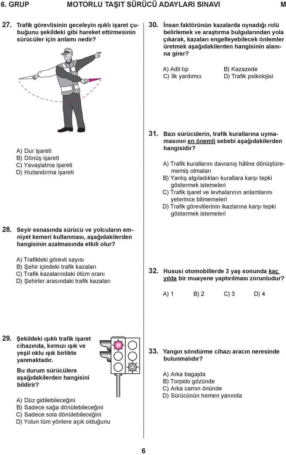 A) Adli tıp B) Kazazede C) İlk yardımcı D) Trafik psikolojisi A) Dur işareti B) Dönüş işareti C) Yavaşlatma işareti D) Hızlandırma işareti 31.