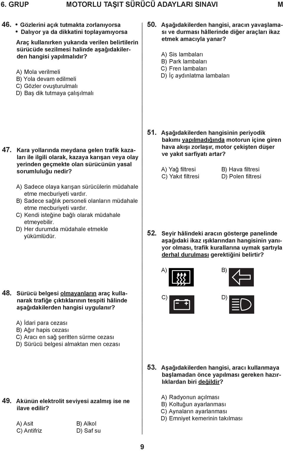 A) ola verilmeli B) Yola devam edilmeli C) Gözler ovuşturulmalı D) Baş dik tutmaya çalışılmalı 50.