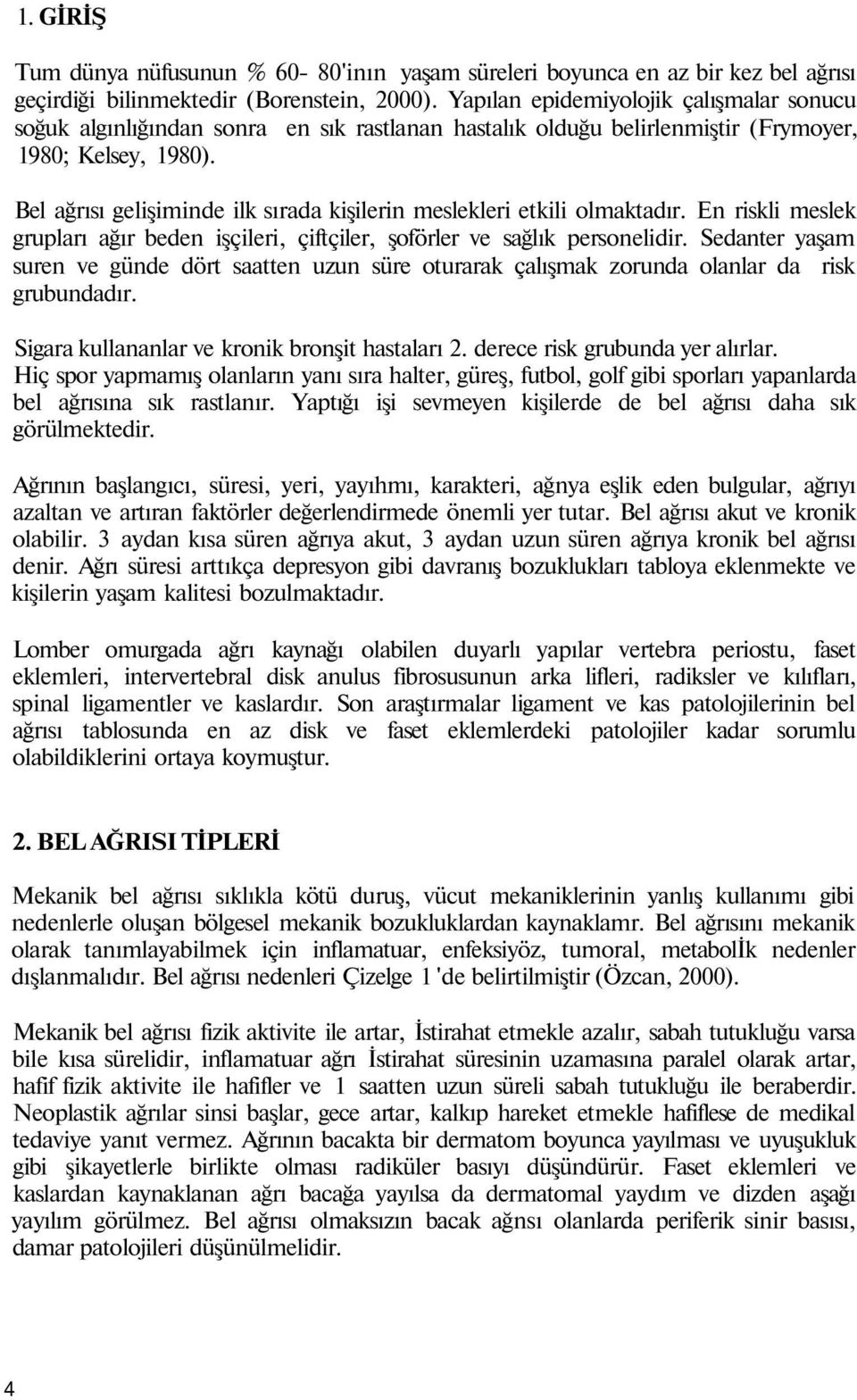 Bel ağrısı gelişiminde ilk sırada kişilerin meslekleri etkili olmaktadır. En riskli meslek grupları ağır beden işçileri, çiftçiler, şoförler ve sağlık personelidir.