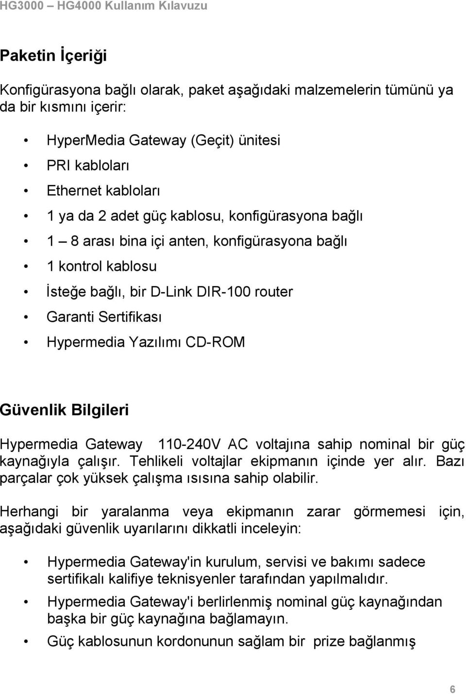 Bilgileri Hypermedia Gateway 110-240V AC voltajına sahip nominal bir güç kaynağıyla çalışır. Tehlikeli voltajlar ekipmanın içinde yer alır. Bazı parçalar çok yüksek çalışma ısısına sahip olabilir.