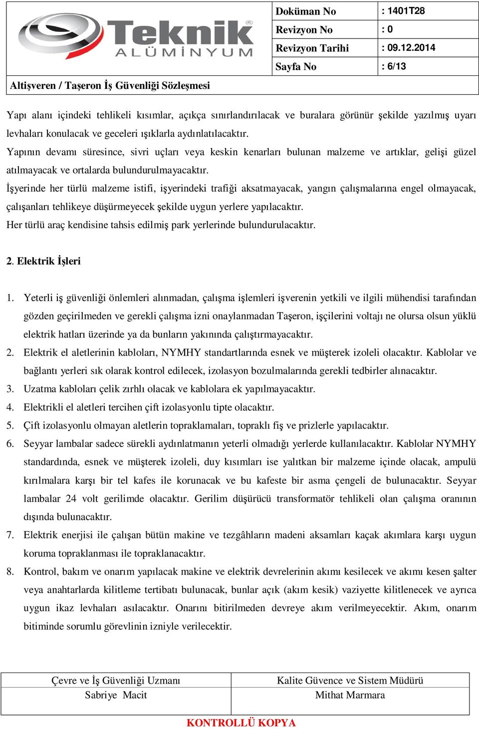 Đşyerinde her türlü malzeme istifi, işyerindeki trafiği aksatmayacak, yangın çalışmalarına engel olmayacak, çalışanları tehlikeye düşürmeyecek şekilde uygun yerlere yapılacaktır.