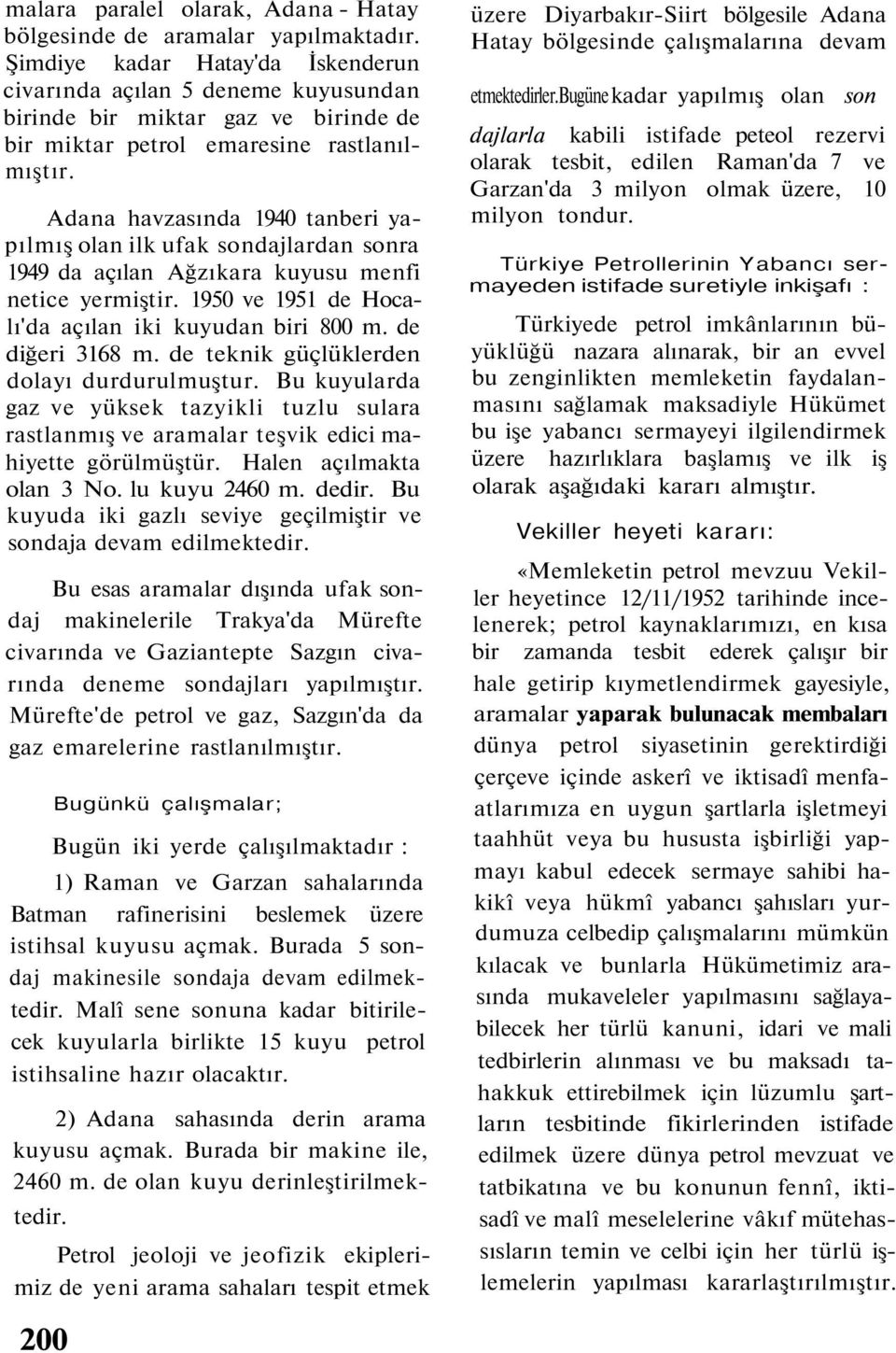 Adana havzasında 1940 tanberi yapılmış olan ilk ufak sondajlardan sonra 1949 da açılan Ağzıkara kuyusu menfi netice yermiştir. 1950 ve 1951 de Hocalı'da açılan iki kuyudan biri 800 m.