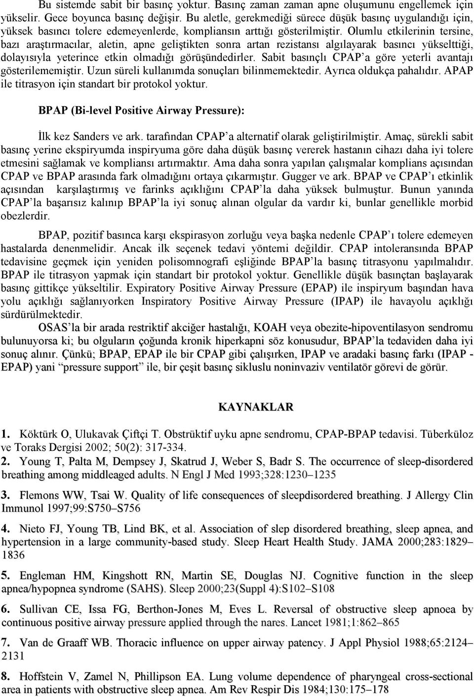 Olumlu etkilerinin tersine, bazı araştırmacılar, aletin, apne geliştikten sonra artan rezistansı algılayarak basıncı yükselttiği, dolayısıyla yeterince etkin olmadığı görüşündedirler.