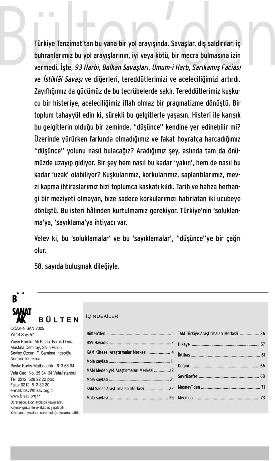 Tereddütlerimiz kuflkucu bir histeriye, acelecili imiz iflah olmaz bir pragmatizme dönüfltü. Bir toplum tahayyül edin ki, sürekli bu gelgitlerle yaflas n.