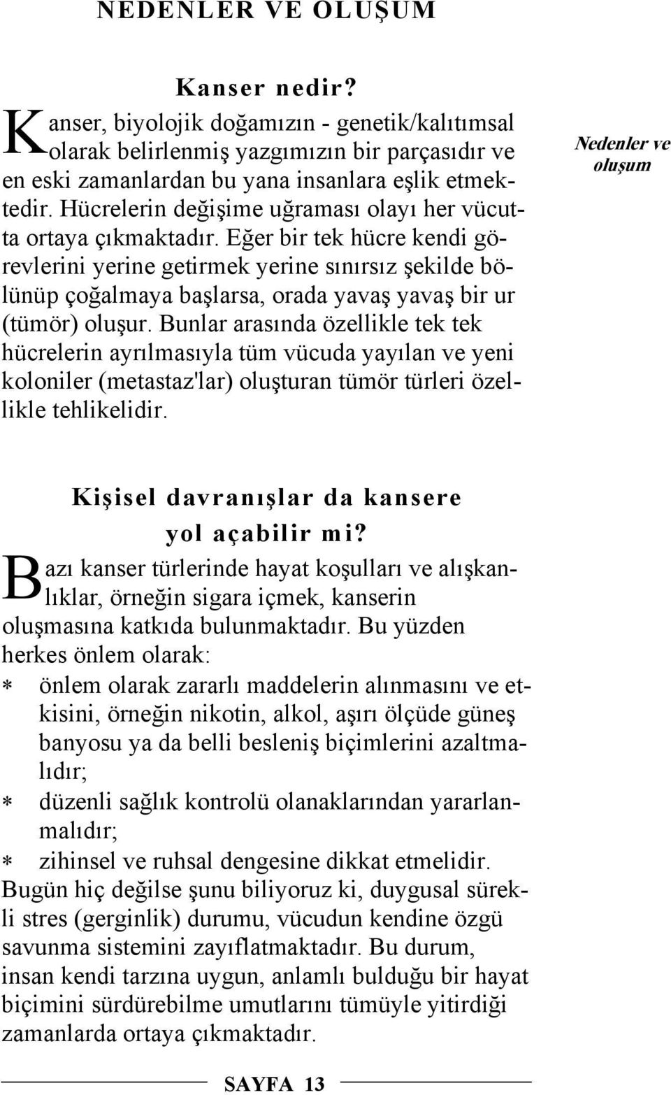 Eğer bir tek hücre kendi görevlerini yerine getirmek yerine sınırsız şekilde bölünüp çoğalmaya başlarsa, orada yavaş yavaş bir ur (tümör) oluşur.