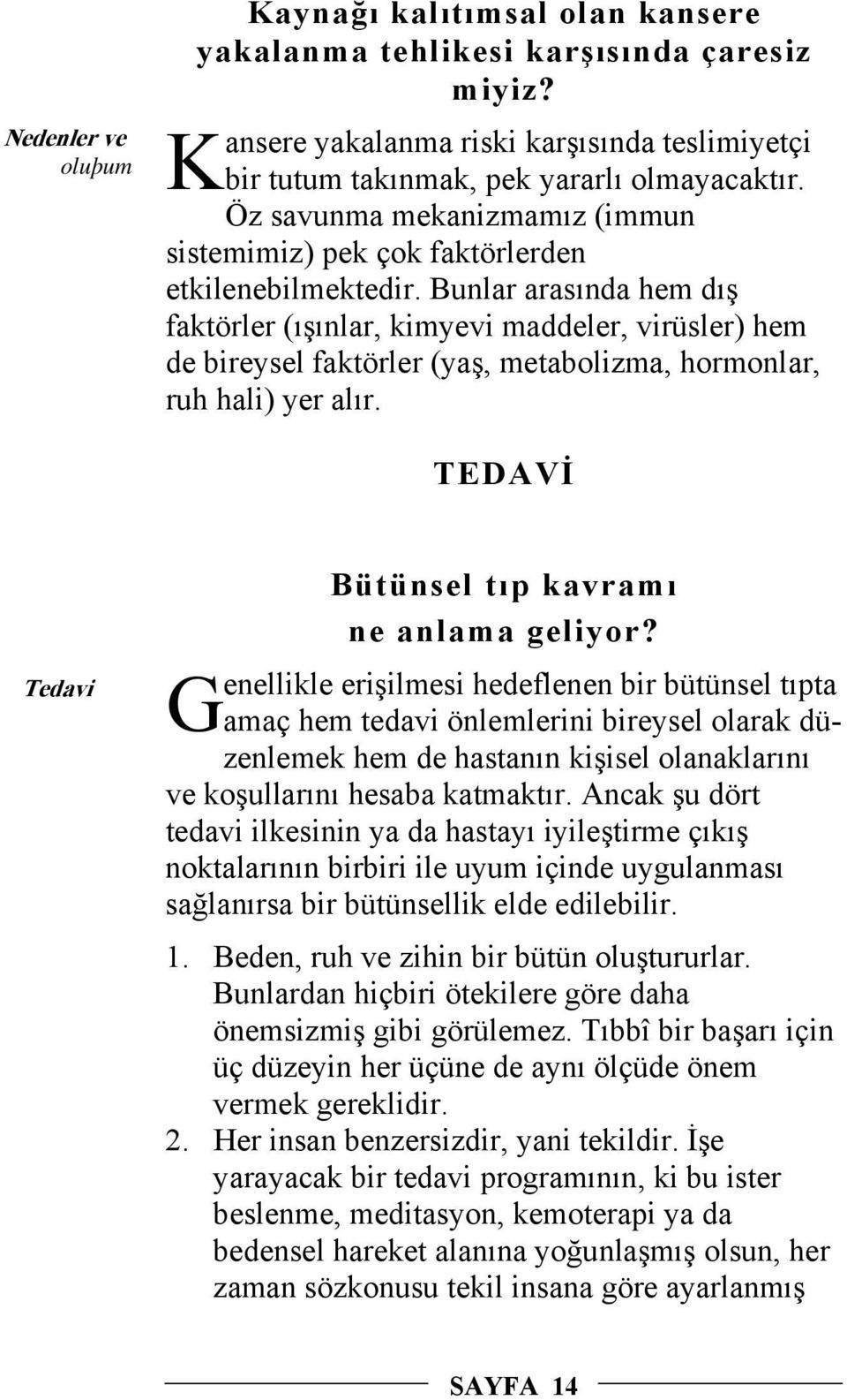 Bunlar arasında hem dış faktörler (ışınlar, kimyevi maddeler, virüsler) hem de bireysel faktörler (yaş, metabolizma, hormonlar, ruh hali) yer alır.