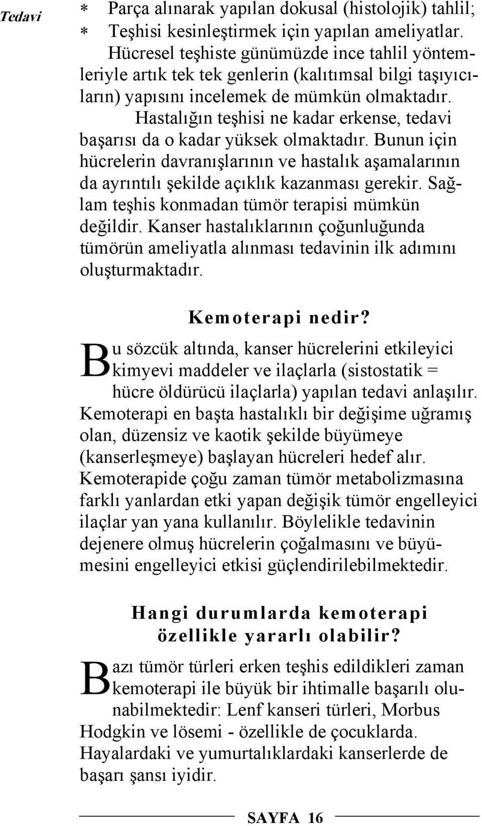 Hastalığın teşhisi ne kadar erkense, tedavi başarısı da o kadar yüksek olmaktadır. Bunun için hücrelerin davranışlarının ve hastalık aşamalarının da ayrıntılı şekilde açıklık kazanması gerekir.