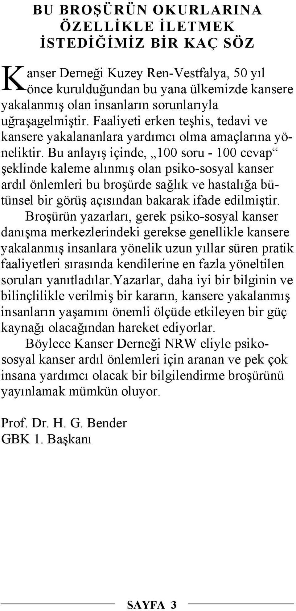 Bu anlayış içinde, 100 soru - 100 cevap şeklinde kaleme alınmış olan psiko-sosyal kanser ardıl önlemleri bu broşürde sağlık ve hastalığa bütünsel bir görüş açısından bakarak ifade edilmiştir.