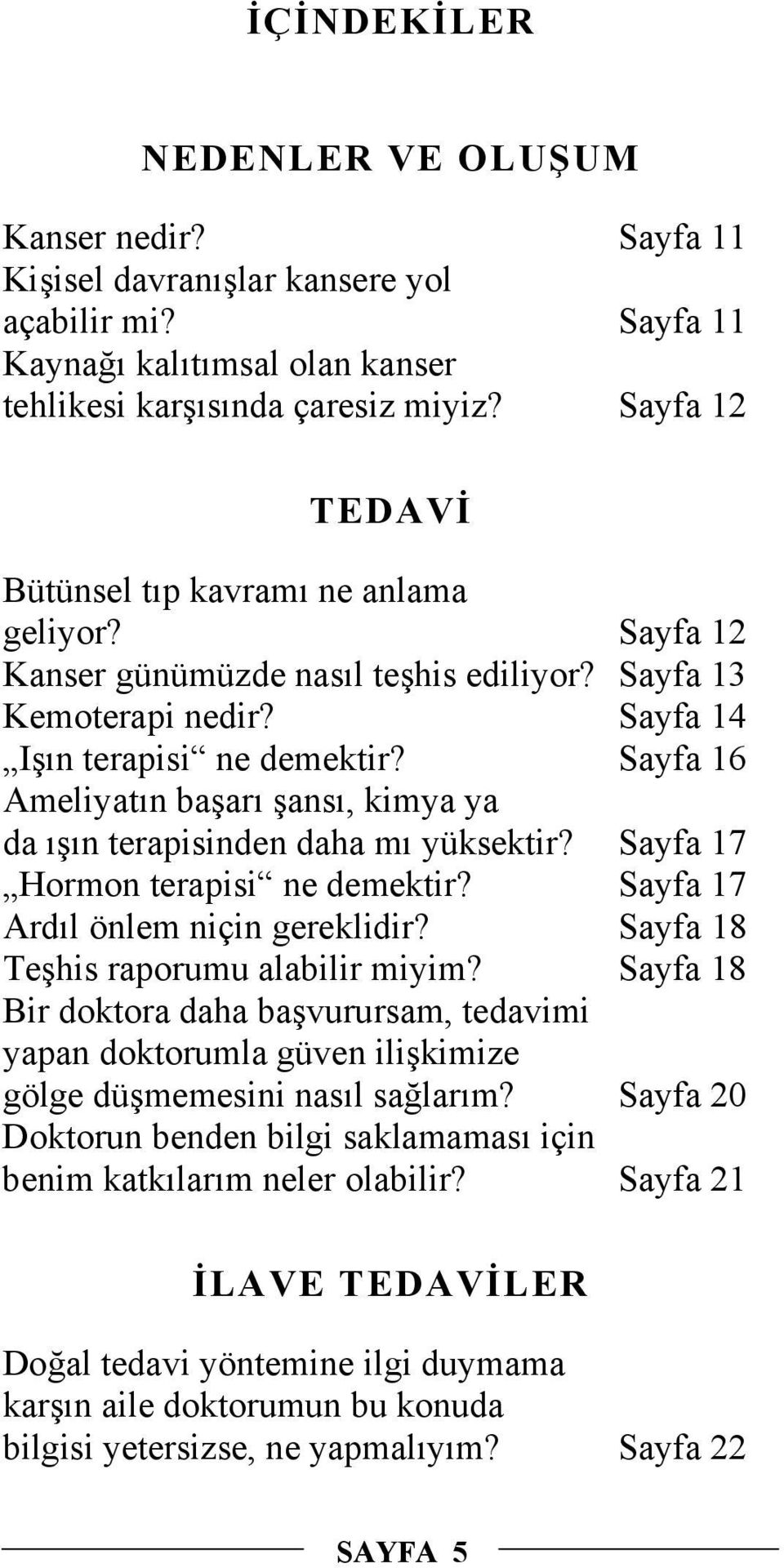 Sayfa 16 Ameliyatın başarı şansı, kimya ya da ışın terapisinden daha mı yüksektir? Sayfa 17 Hormon terapisi ne demektir? Sayfa 17 Ardıl önlem niçin gereklidir? Sayfa 18 Teşhis raporumu alabilir miyim?