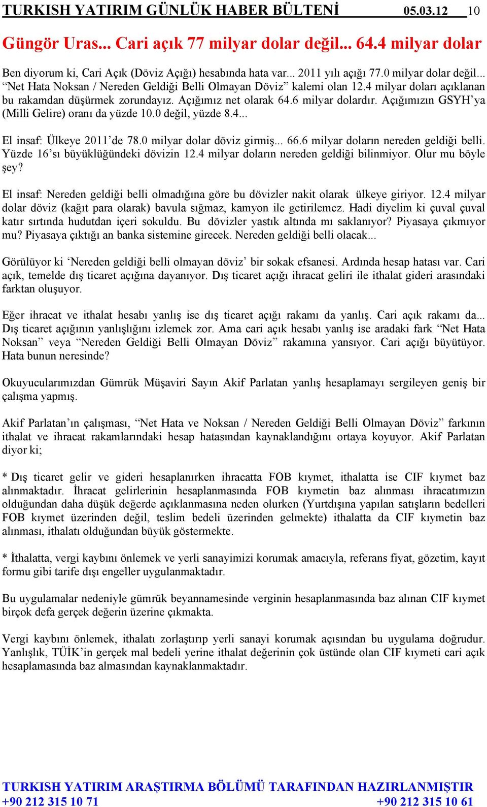 Açığımızın GSYH ya (Milli Gelire) oranı da yüzde 10.0 değil, yüzde 8.4... El insaf: Ülkeye 2011 de 78.0 milyar dolar döviz girmiş... 66.6 milyar doların nereden geldiği belli.