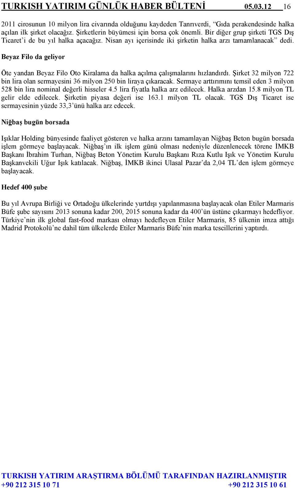 Beyaz Filo da geliyor Öte yandan Beyaz Filo Oto Kiralama da halka açılma çalışmalarını hızlandırdı. Şirket 32 milyon 722 bin lira olan sermayesini 36 milyon 250 bin liraya çıkaracak.