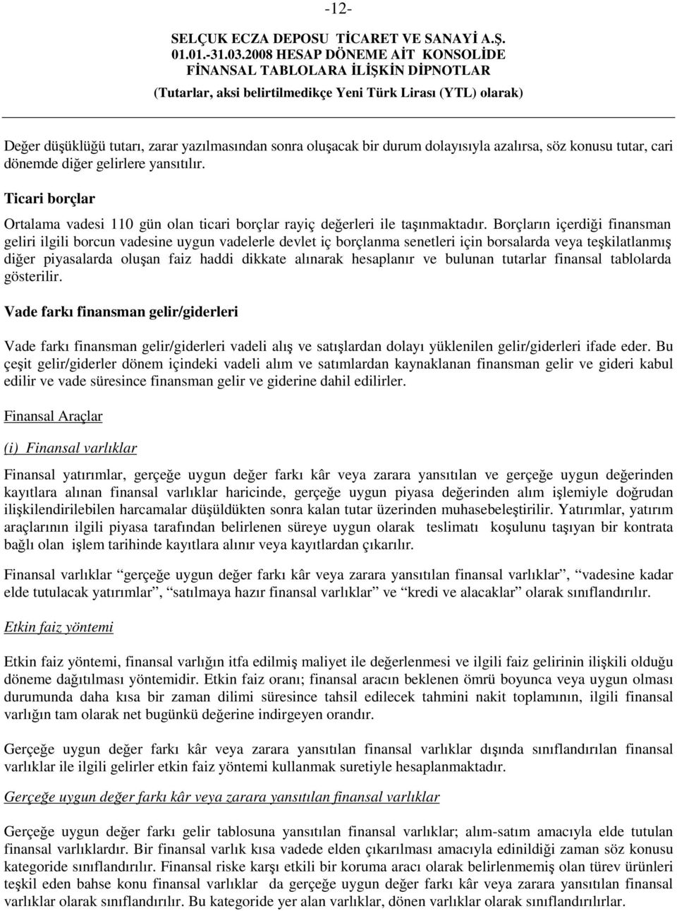 Borçların içerdiği finansman geliri ilgili borcun vadesine uygun vadelerle devlet iç borçlanma senetleri için borsalarda veya teşkilatlanmış diğer piyasalarda oluşan faiz haddi dikkate alınarak