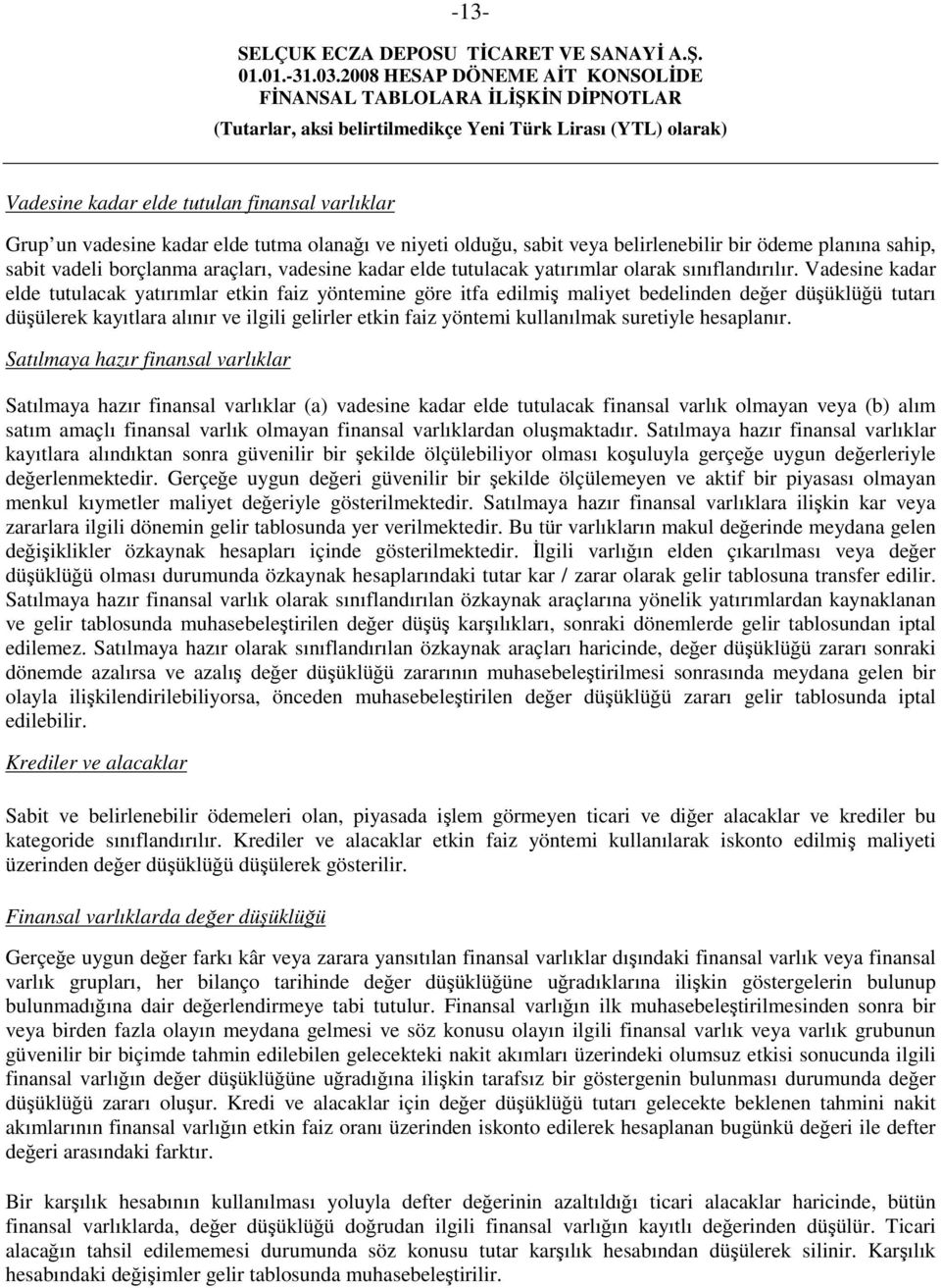 Vadesine kadar elde tutulacak yatırımlar etkin faiz yöntemine göre itfa edilmiş maliyet bedelinden değer düşüklüğü tutarı düşülerek kayıtlara alınır ve ilgili gelirler etkin faiz yöntemi kullanılmak