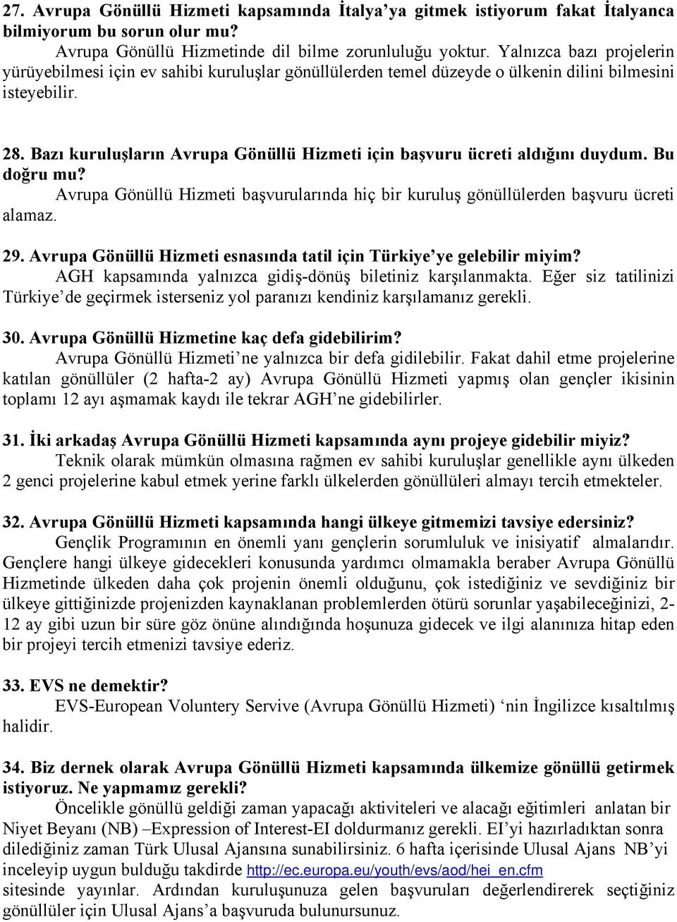 Bazı kuruluşların Avrupa Gönüllü Hizmeti için başvuru ücreti aldığını duydum. Bu doğru mu? Avrupa Gönüllü Hizmeti başvurularında hiç bir kuruluş gönüllülerden başvuru ücreti alamaz. 29.