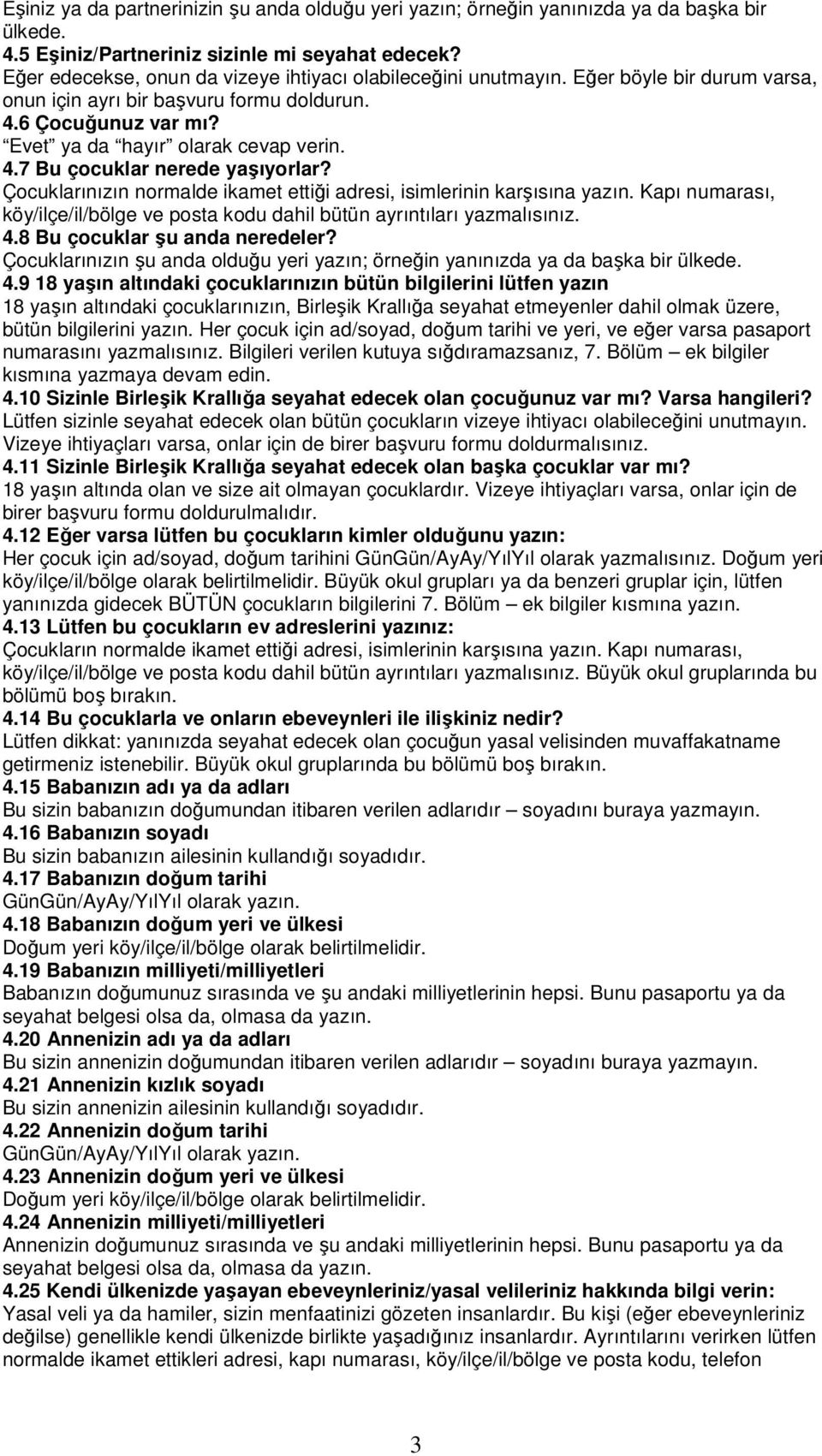 Çocuklarınızın normalde ikamet ettiği adresi, isimlerinin karşısına yazın. Kapı numarası, köy/ilçe/il/bölge ve posta kodu dahil bütün ayrıntıları yazmalısınız. 4.8 Bu çocuklar şu anda neredeler?