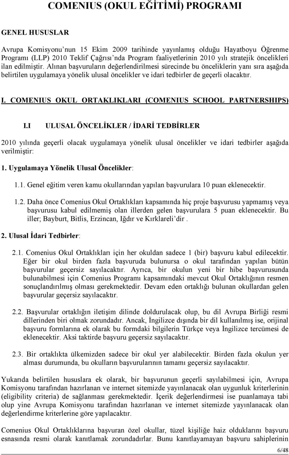 Alınan başvuruların değerlendirilmesi sürecinde bu önceliklerin yanı sıra aşağıda belirtilen uygulamaya yönelik ulusal öncelikler ve idari tedbirler de geçerli olacaktır. I.