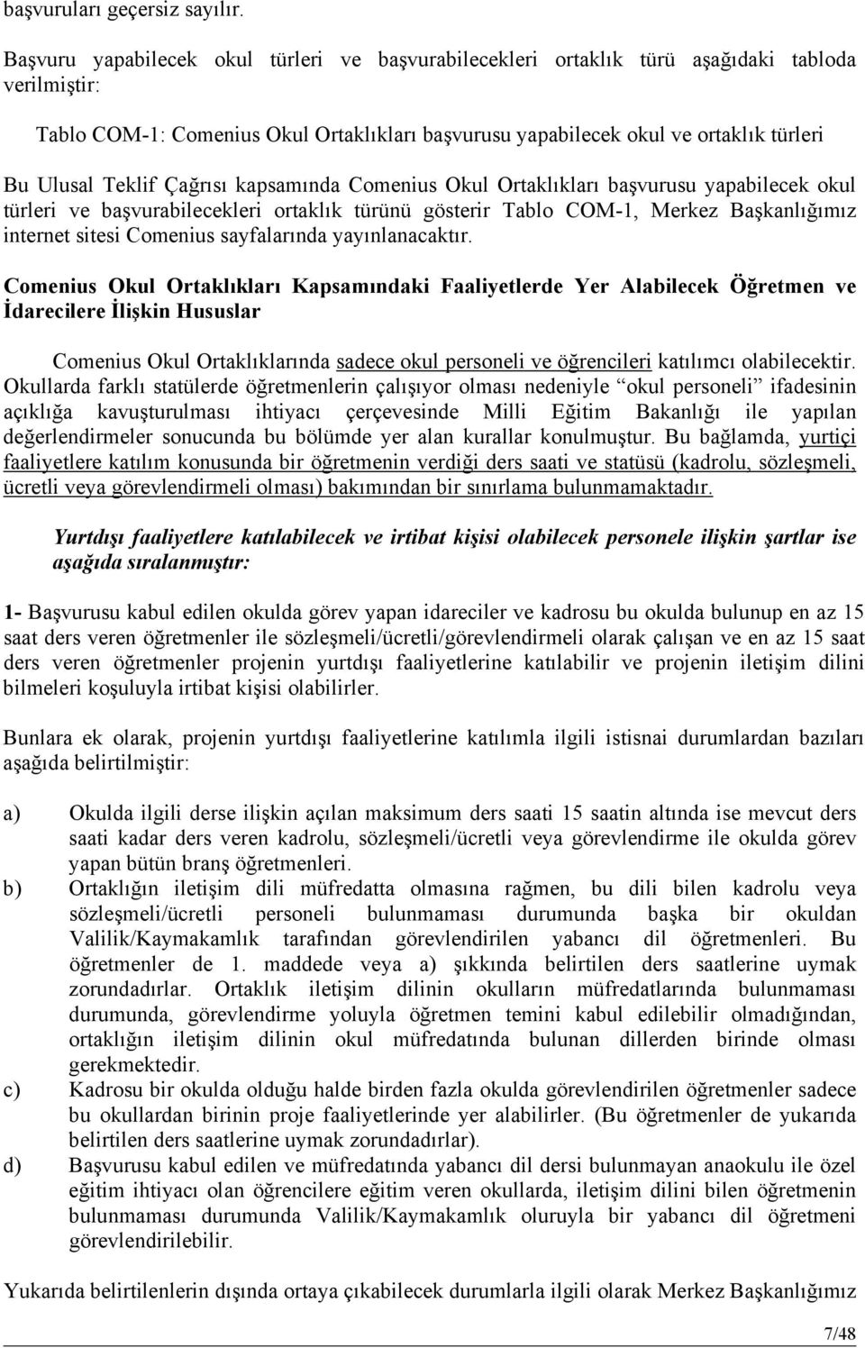 Teklif Çağrısı kapsamında Comenius Okul Ortaklıkları başvurusu yapabilecek okul türleri ve başvurabilecekleri ortaklık türünü gösterir Tablo COM-1, Merkez Başkanlığımız internet sitesi Comenius