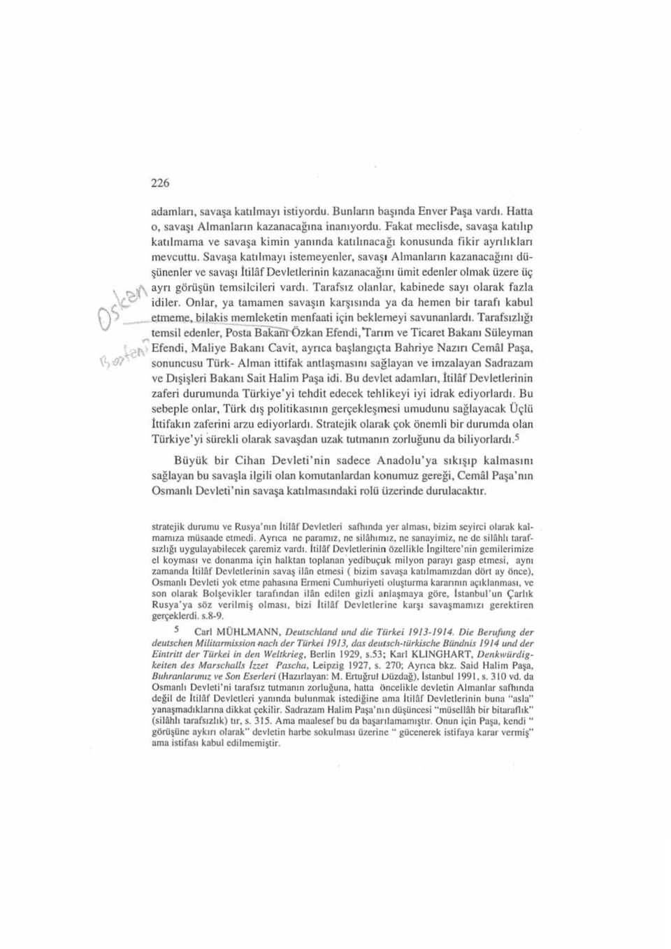 Savaşa katılınayı istemeyenler, savaş ı Alınan l a rın kazanacağı nı düşü nenler ve savaşı İtilafDevletlerinin kazanacağıını ümit edenler olmak üzere üç \.-rc;'(\ ayrı görüşün temsilcileri vardı.