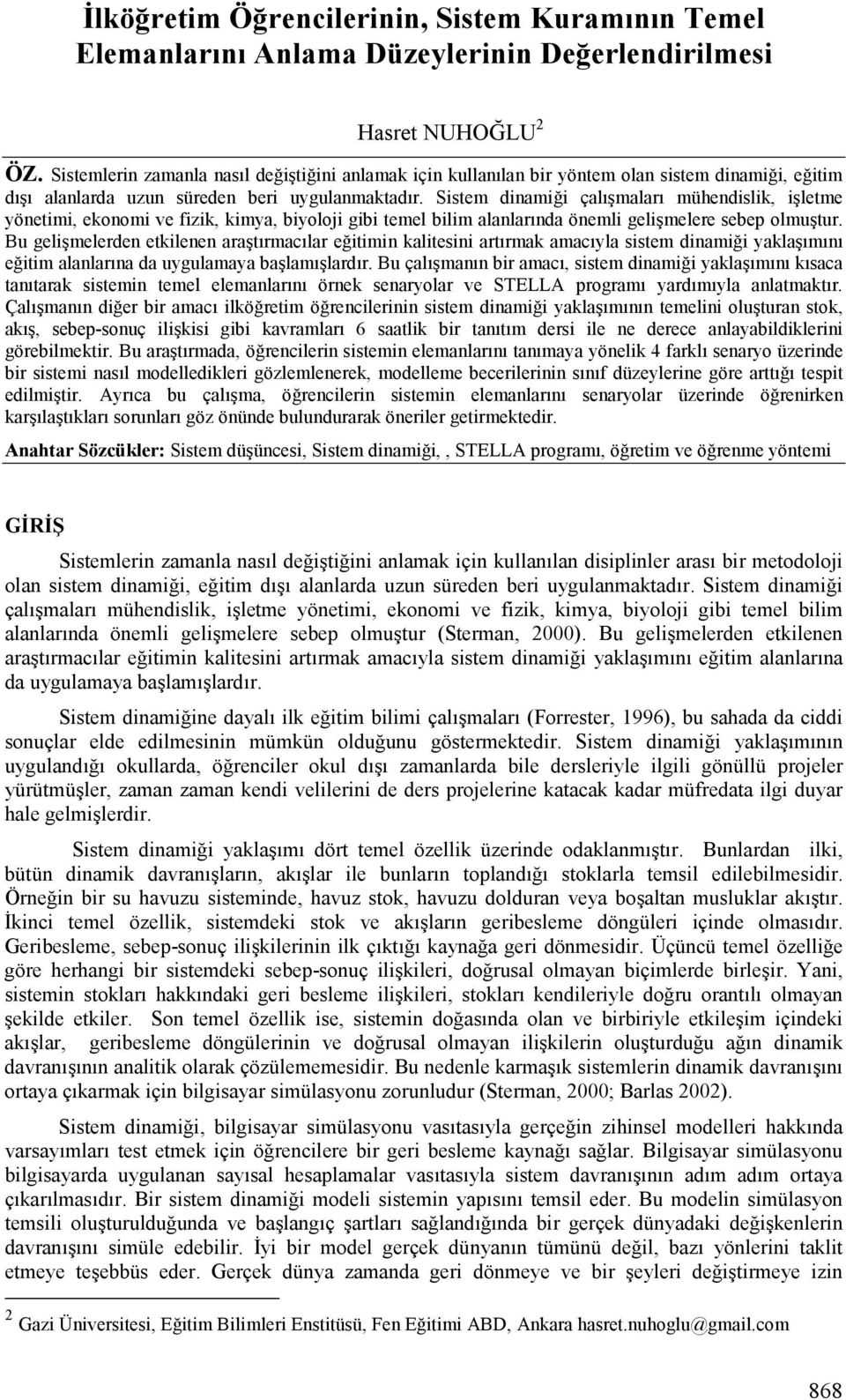 Sistem dinamii çalghmalarg mühendislik, ihletme yönetimi, ekonomi ve fizik, kimya, biyoloji gibi temel bilim alanlargnda önemli gelihmelere sebep olmuhtur.