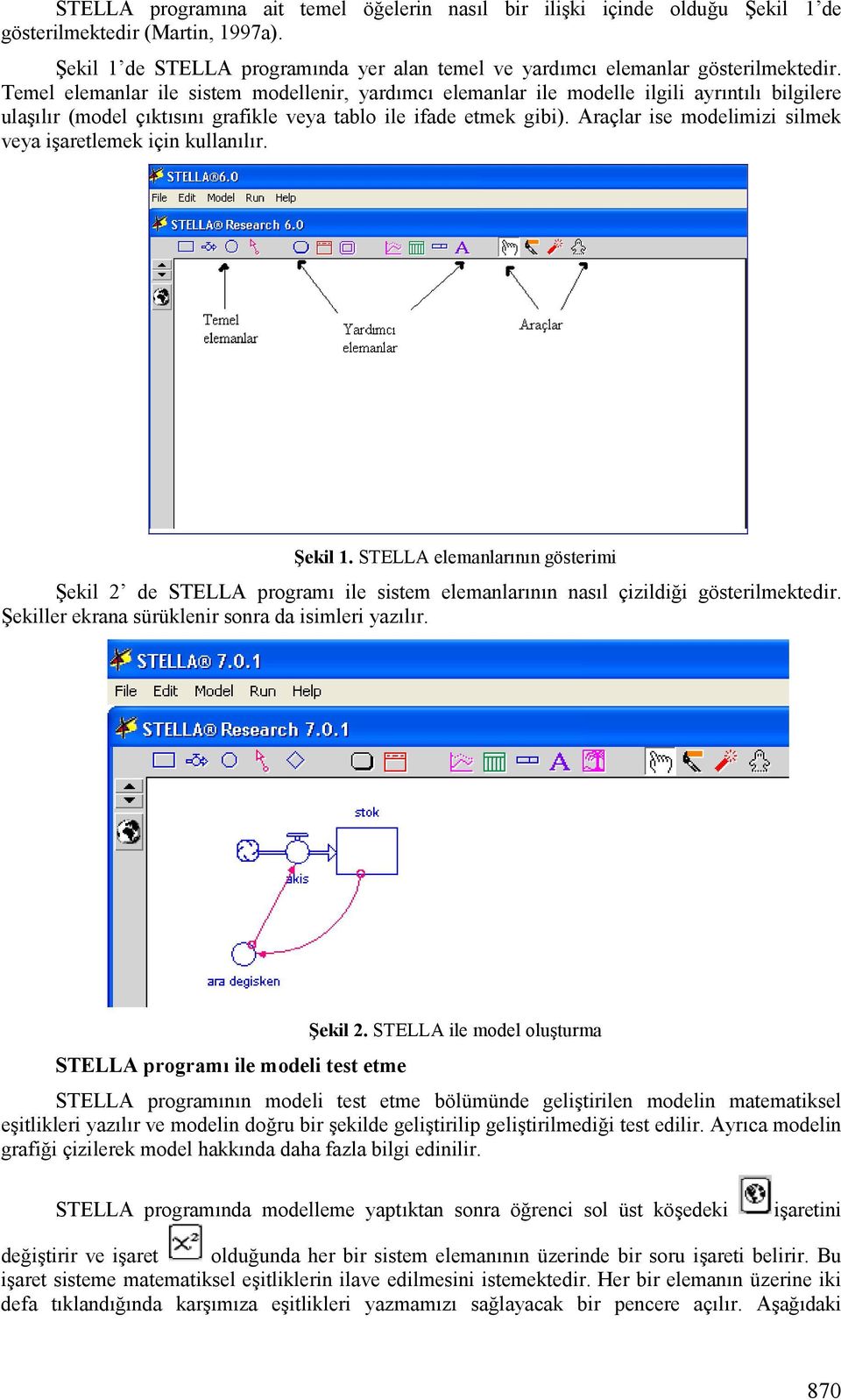 Araçlar ise modelimizi silmek veya iharetlemek için kullanglgr. 2ekil 1. STELLA elemanlargngn gösterimi Uekil 2 de STELLA programg ile sistem elemanlargngn nasgl çizildii gösterilmektedir.