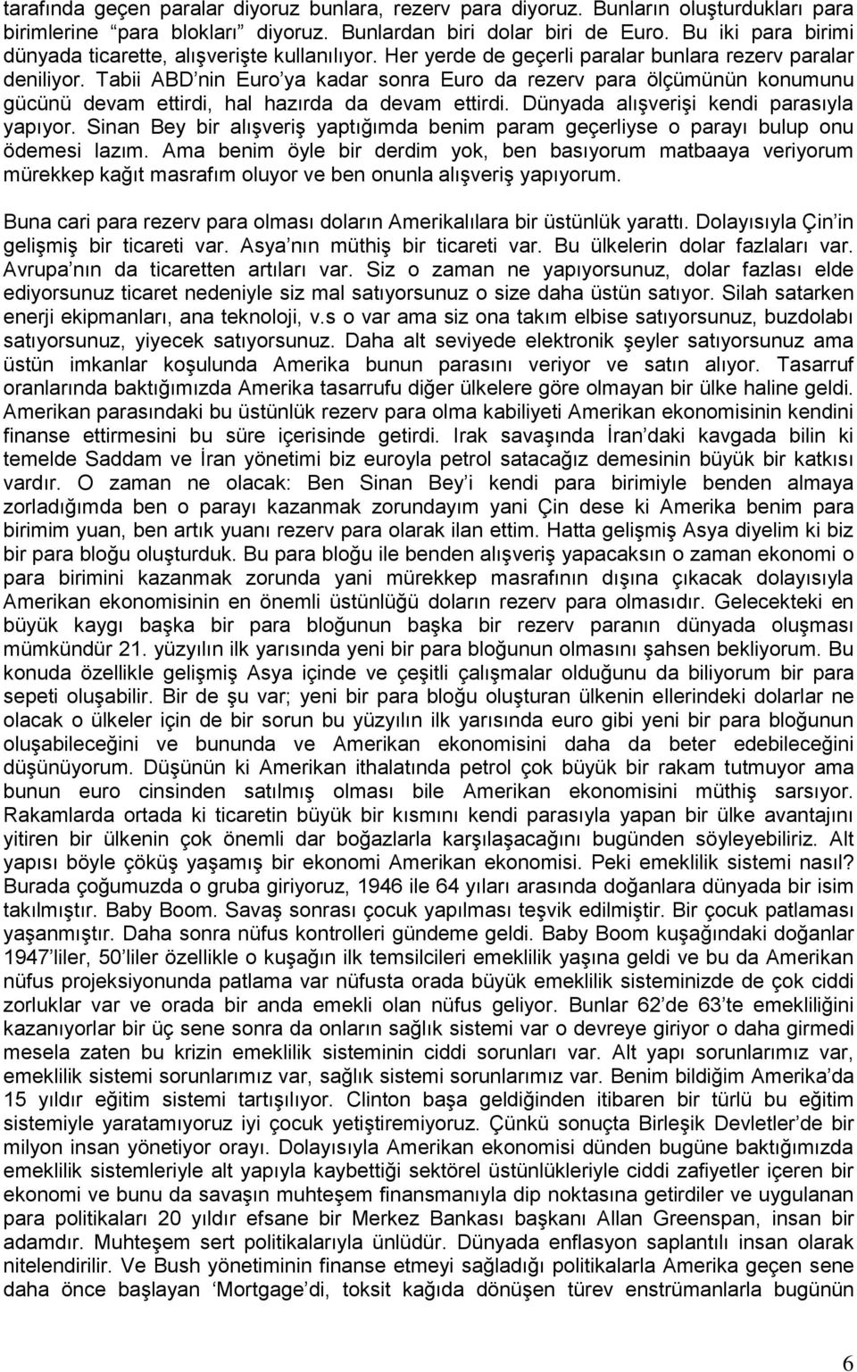 Tabii ABD nin Euro ya kadar sonra Euro da rezerv para ölçümünün konumunu gücünü devam ettirdi, hal hazırda da devam ettirdi. Dünyada alışverişi kendi parasıyla yapıyor.