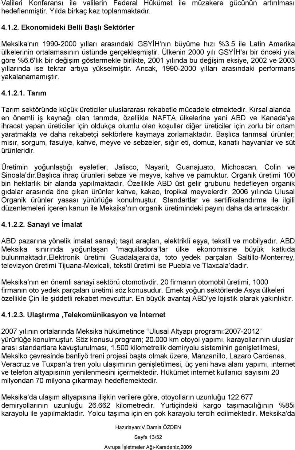 Ülkenin 2000 yılı GSYİH'sı bir önceki yıla göre %6.6'lık bir değişim göstermekle birlikte, 2001 yılında bu değişim eksiye, 2002 ve 2003 yıllarında ise tekrar artıya yükselmiştir.