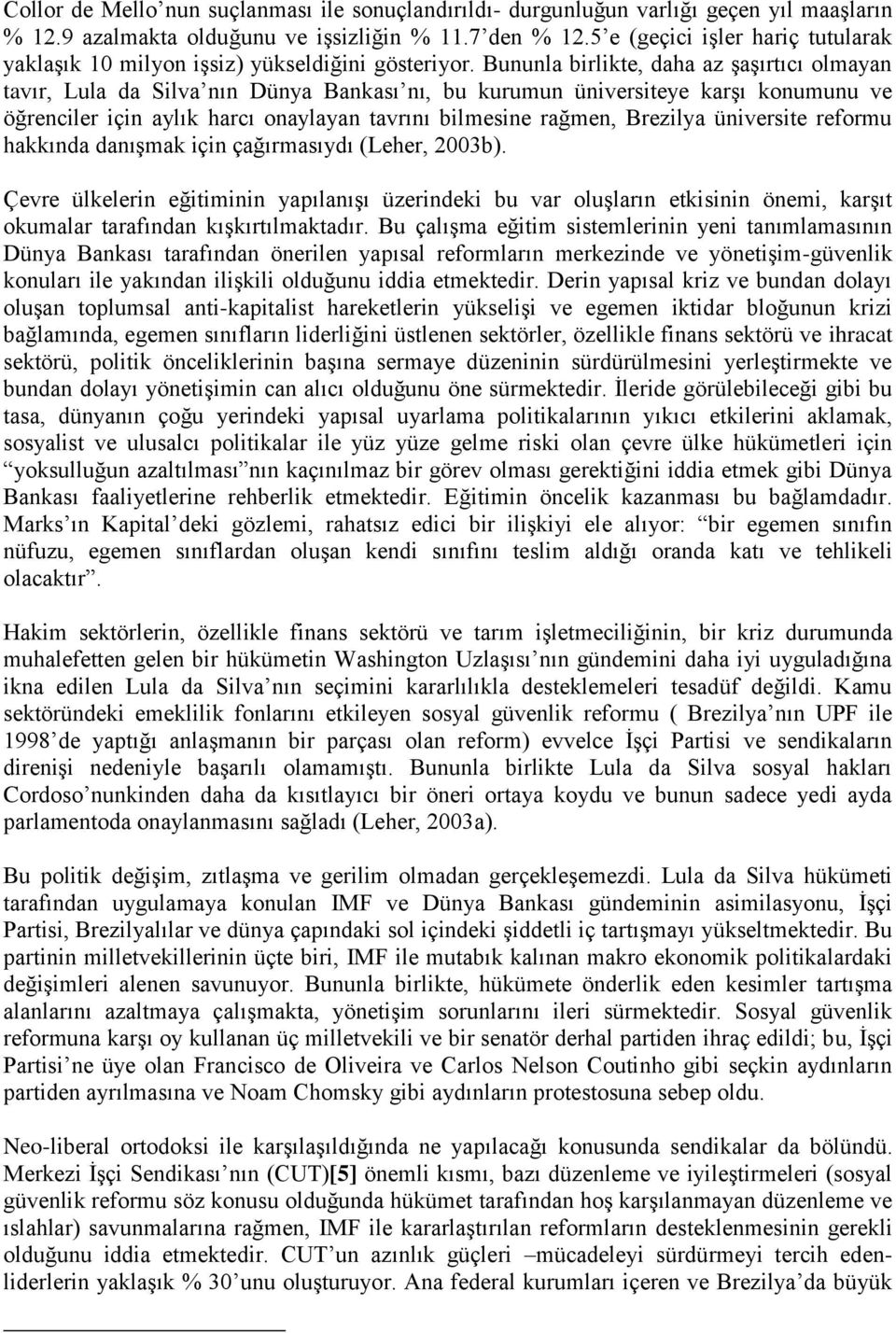 Bununla birlikte, daha az şaşırtıcı olmayan tavır, Lula da Silva nın Dünya Bankası nı, bu kurumun üniversiteye karşı konumunu ve öğrenciler için aylık harcı onaylayan tavrını bilmesine rağmen,