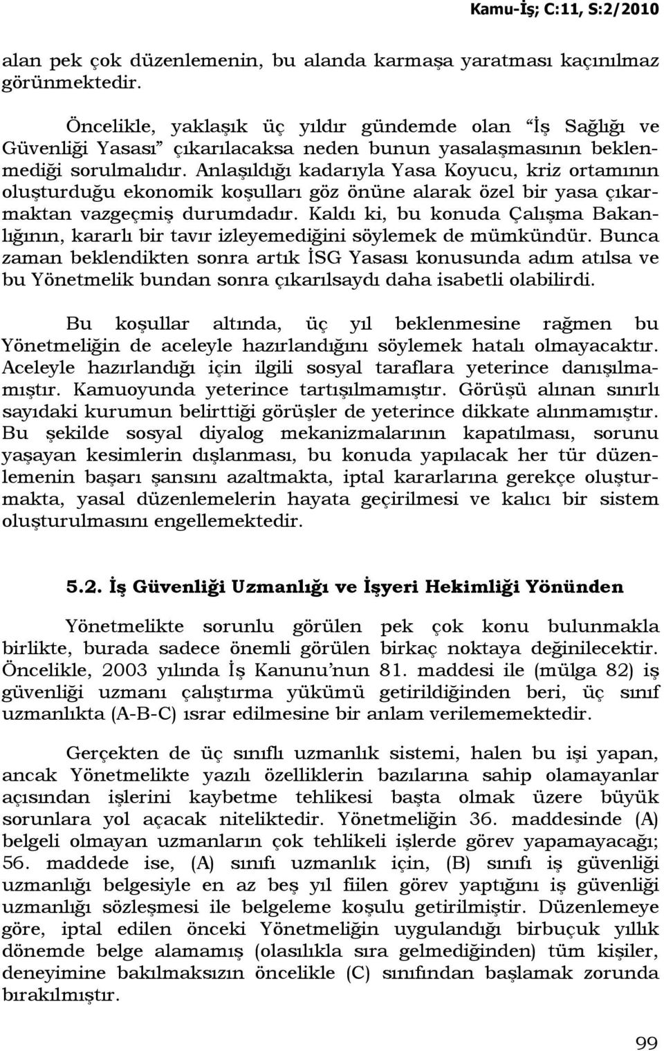 Anlaşıldığı kadarıyla Yasa Koyucu, kriz ortamının oluşturduğu ekonomik koşulları göz önüne alarak özel bir yasa çıkarmaktan vazgeçmiş durumdadır.